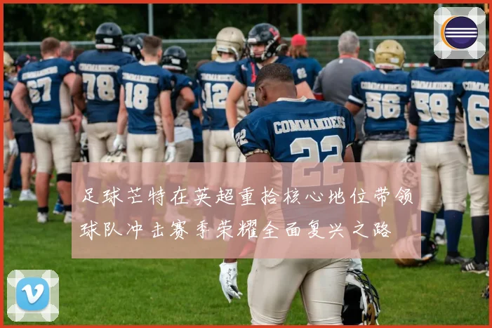 足球芒特在英超重拾核心地位带领球队冲击赛季荣耀全面复兴之路