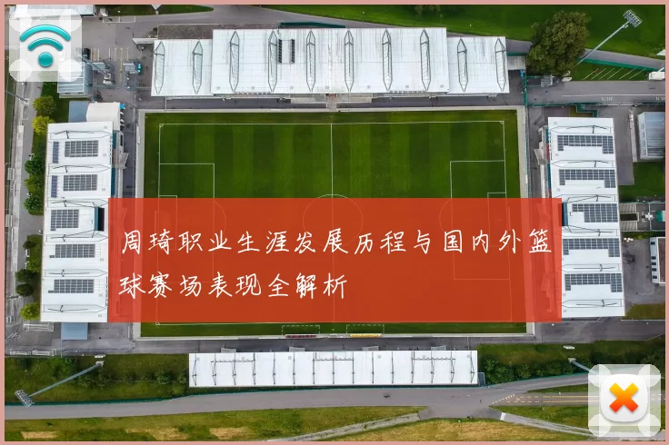 周琦职业生涯发展历程与国内外篮球赛场表现全解析