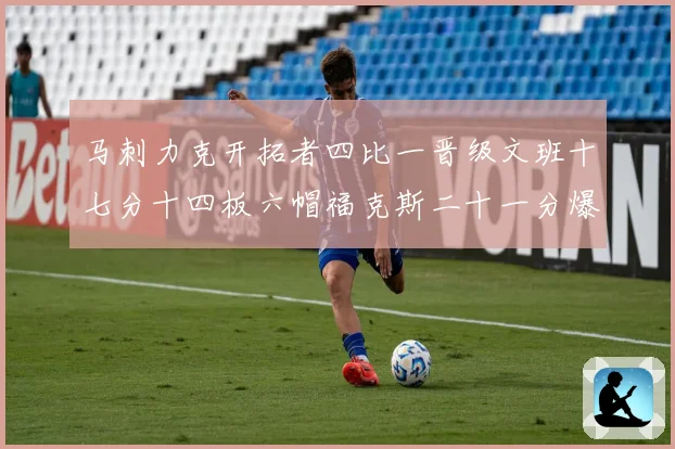 马刺力克开拓者四比一晋级文班十七分十四板六帽福克斯二十一分爆赛场复盘