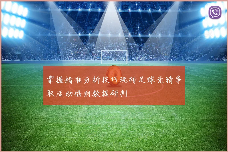 掌握精准分析技巧玩转足球竞猜争取活动福利数据研判