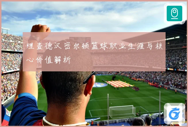 理查德汉密尔顿篮球职业生涯与核心价值解析