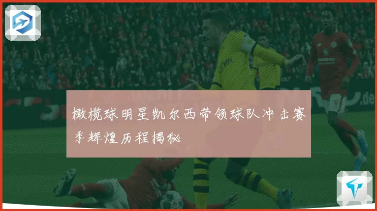橄榄球明星凯尔西带领球队冲击赛季辉煌历程揭秘