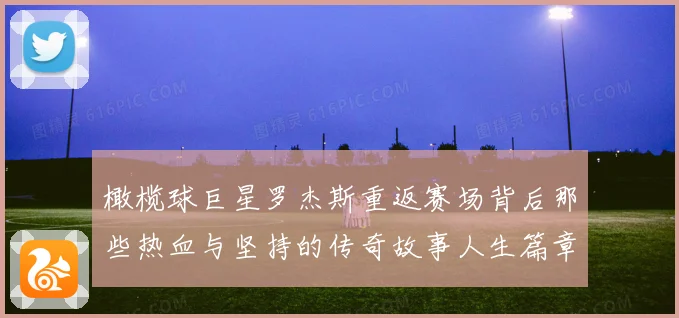 橄榄球巨星罗杰斯重返赛场背后那些热血与坚持的传奇故事人生篇章