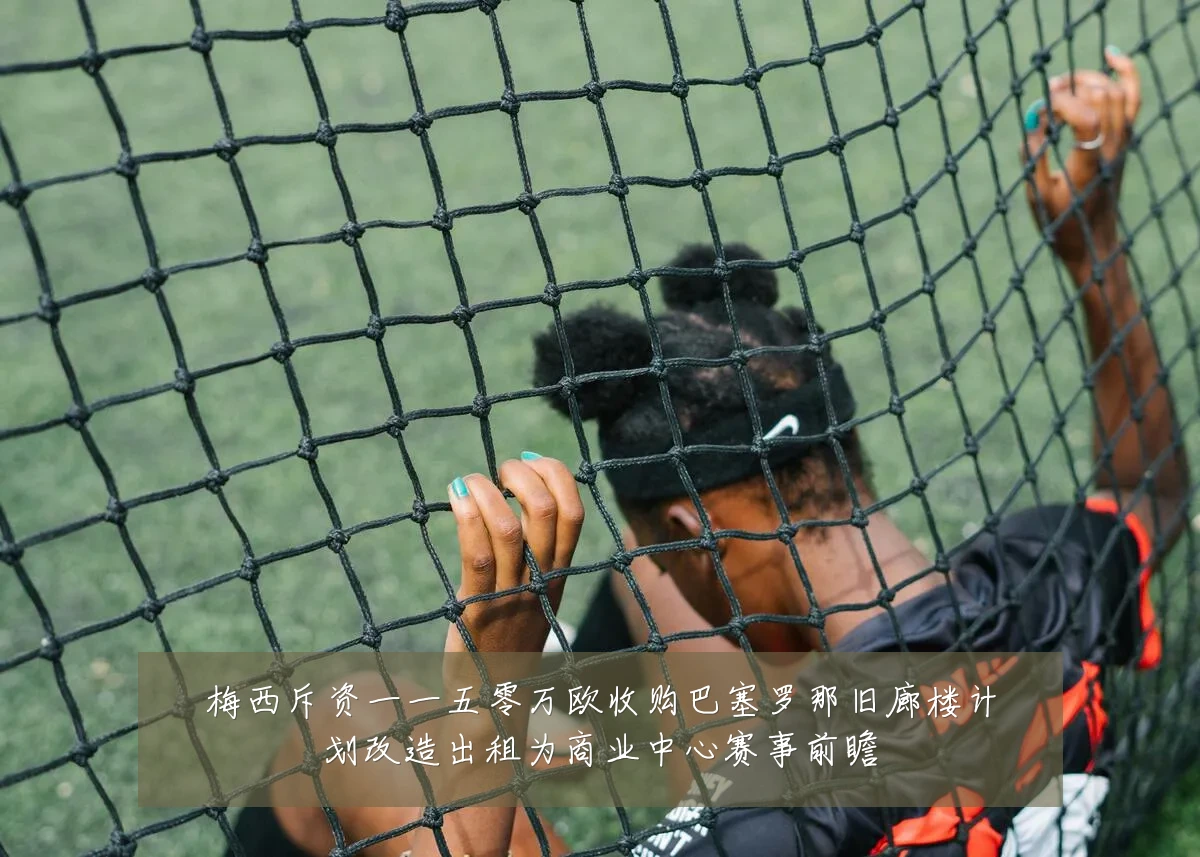 梅西斥资一一五零万欧收购巴塞罗那旧廊楼计划改造出租为商业中心赛事前瞻