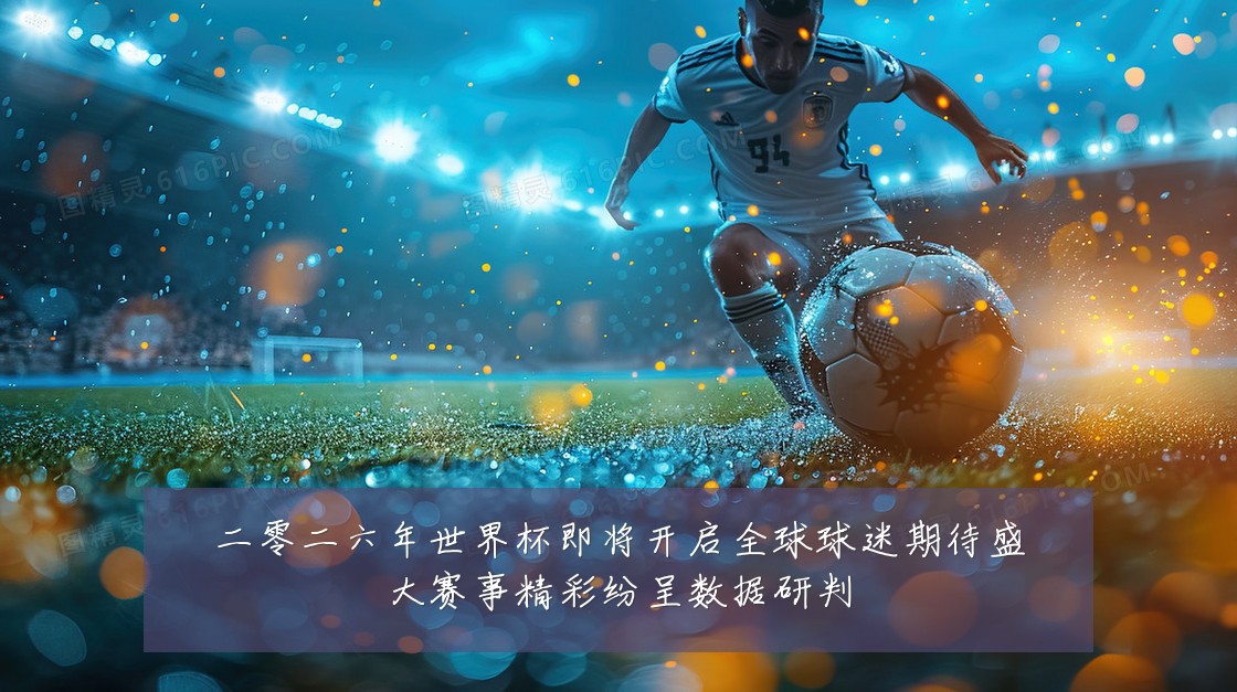 二零二六年世界杯即将开启全球球迷期待盛大赛事精彩纷呈数据研判