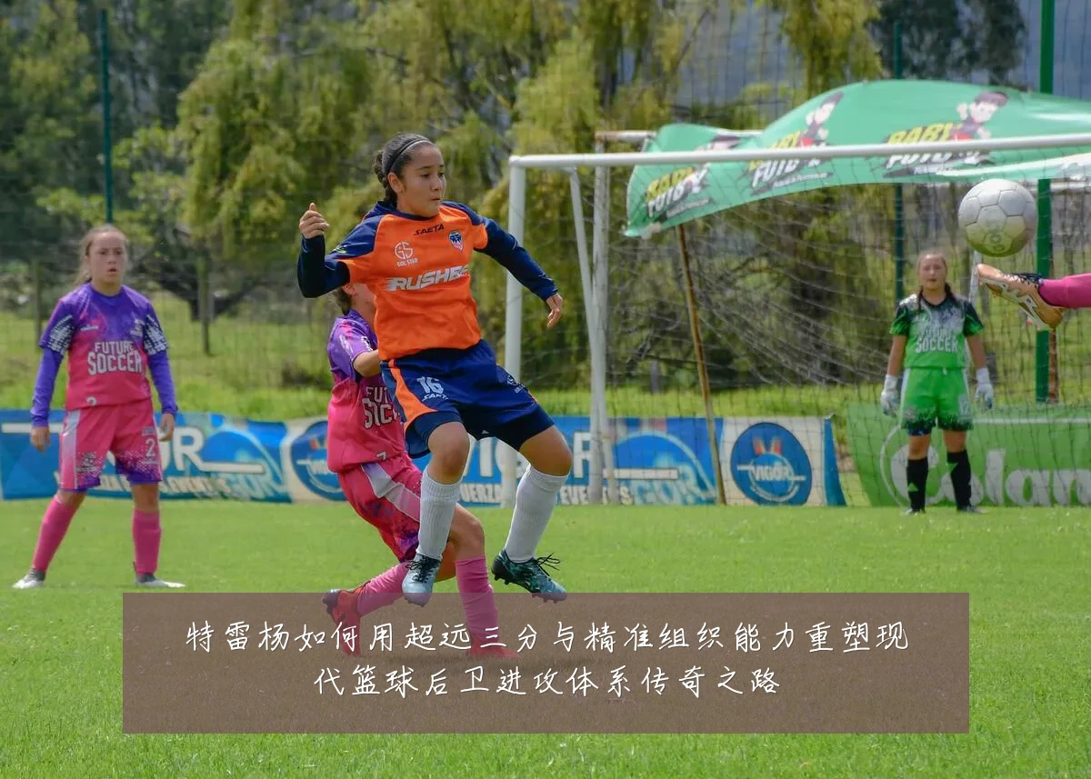 特雷杨如何用超远三分与精准组织能力重塑现代篮球后卫进攻体系传奇之路